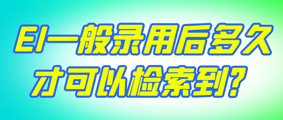 EI一般录用后多久才可以检索到？91学术