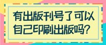 有出版刊号了可以自己印刷出版吗？