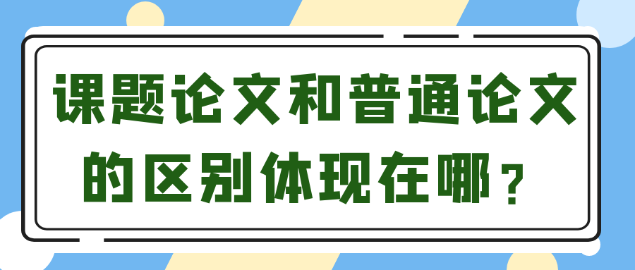 课题论文和普通论文的区别体现在哪？91学术