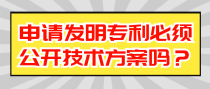 申请发明专利必须公开技术方案吗？
