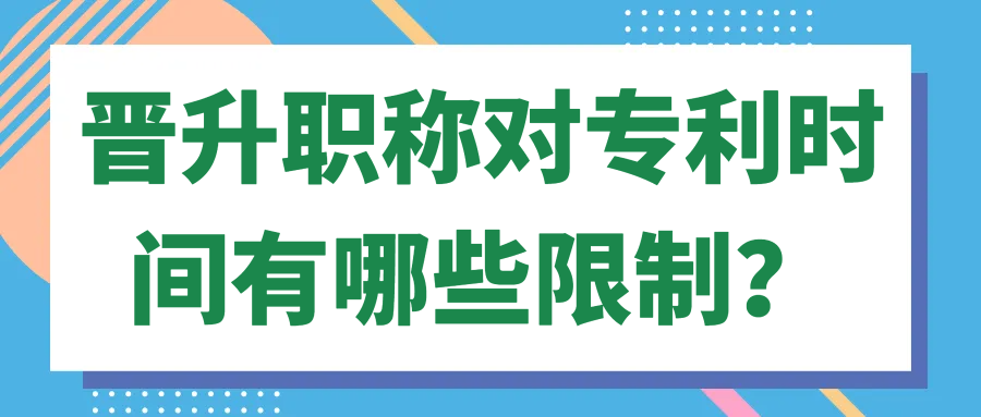 晋升职称对专利时间有哪些限制？91学术