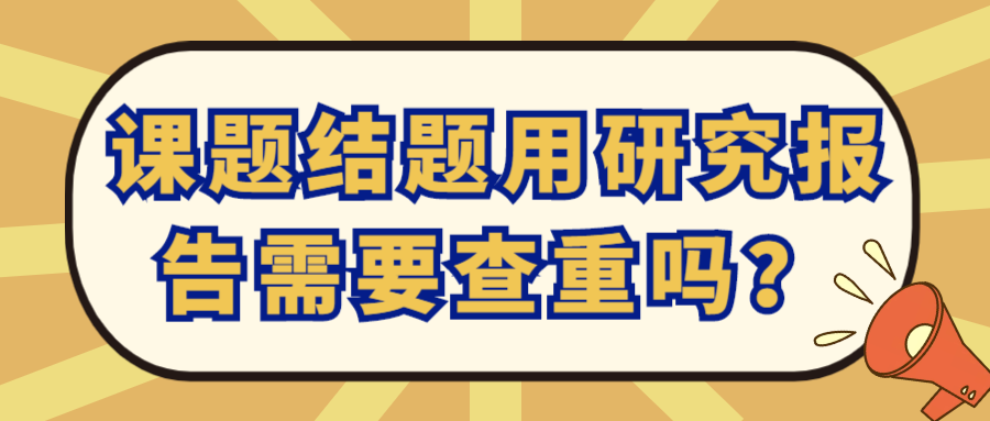 课题结题用研究报告需要查重吗？91学术