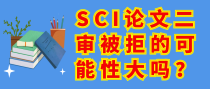 SCI论文二审被拒的可能性大吗？