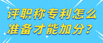 评职称专利怎么准备才能加分？