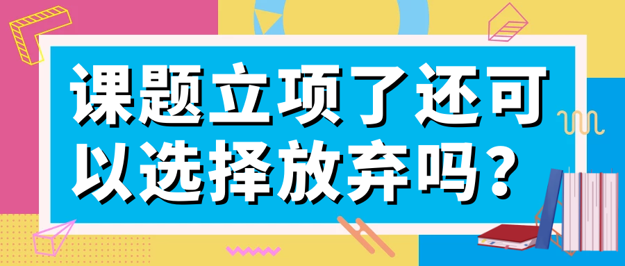 课题立项了还可以选择放弃吗？91学术
