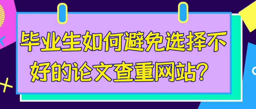 毕业生如何避免选择不好的论文查重网站？91学术
