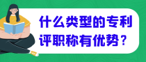 什么类型的专利评职称有优势？