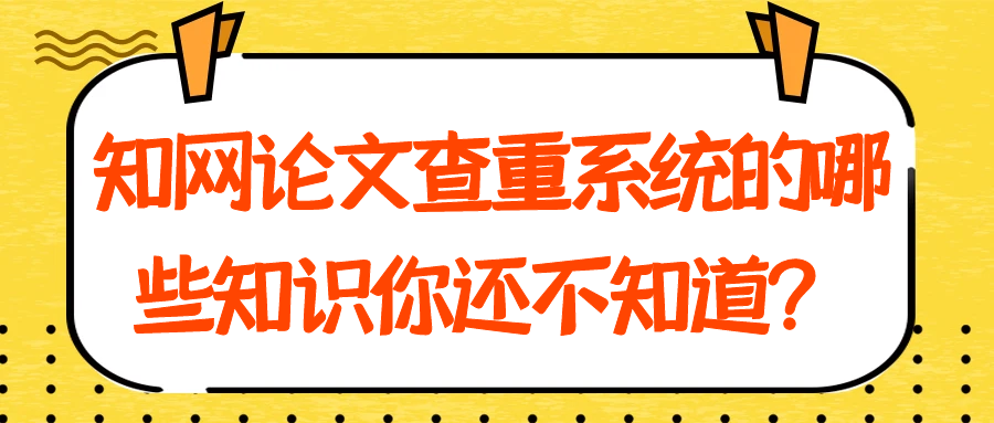 知网论文查重系统的哪些知识你还不知道？91学术