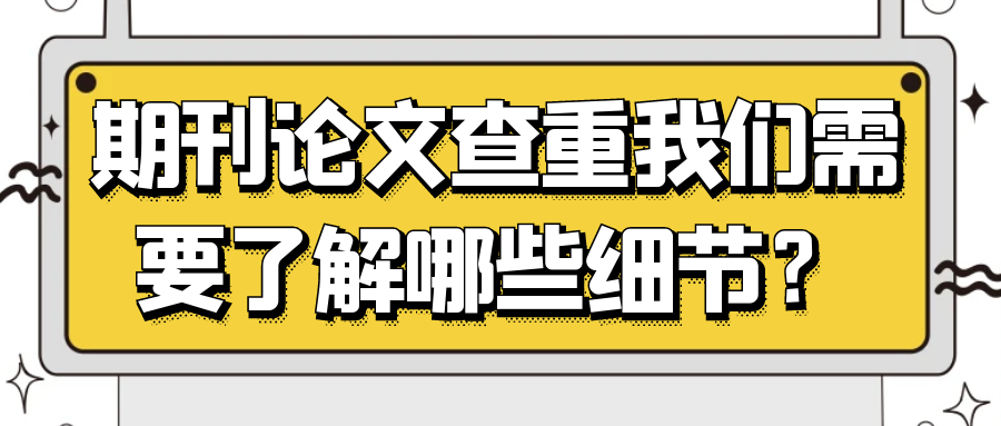 期刊论文查重我们需要了解哪些细节？91学术
