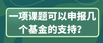 一项课题可以申报几个基金的支持？