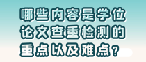 哪些内容是学位论文查重检测的重点以及难点？