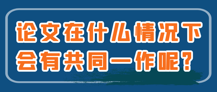 论文在什么情况下会有共同一作呢？91学术