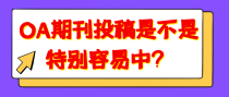 OA期刊投稿是不是特别容易中？