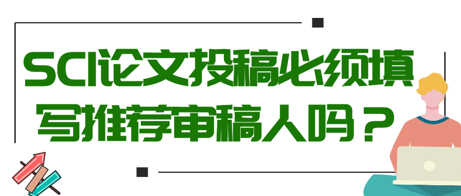 SCI论文投稿必须填写推荐审稿人吗？91学术