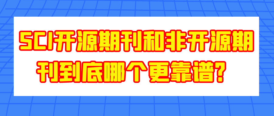 SCI开源期刊和非开源期刊到底哪个更靠谱？91学术