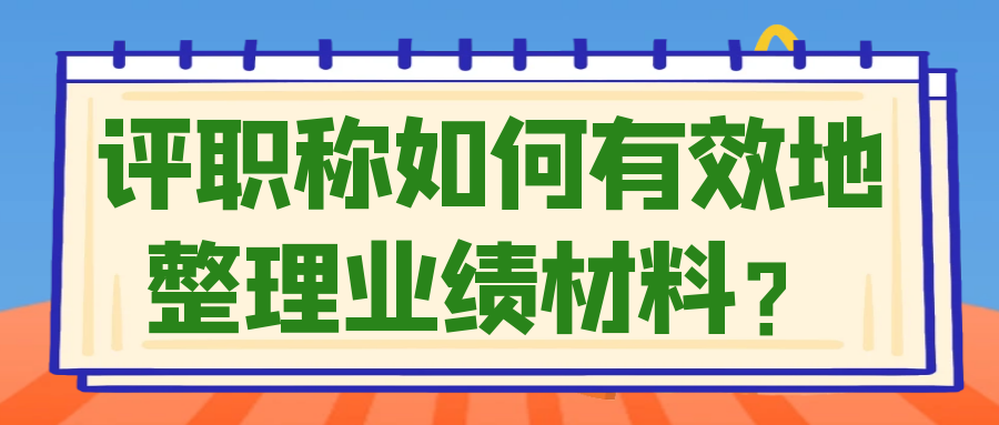评职称如何有效地整理业绩材料？91学术