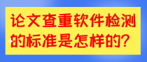 论文查重软件检测的标准是怎样的？