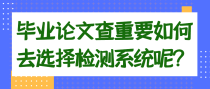 毕业论文查重要如何去选择检测系统呢？