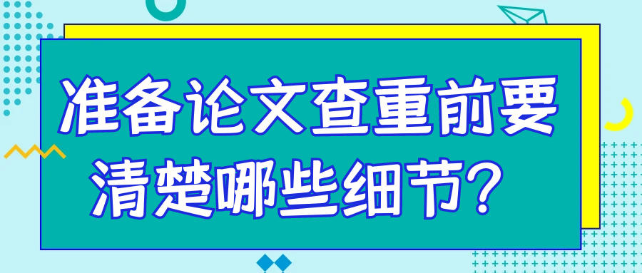 准备论文查重前要清楚哪些细节？91学术