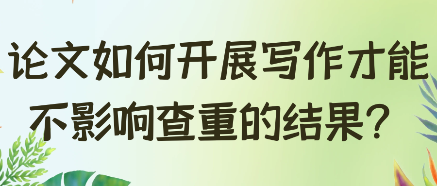 论文如何开展写作才能不影响查重的结果？91学术
