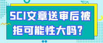 SCI文章送审后被拒可能性大吗？