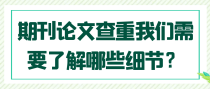 期刊论文查重我们需要了解哪些细节？