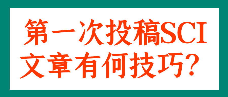 第一次投稿SCI文章有何技巧？91学术