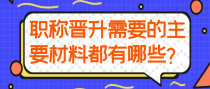 职称晋升需要的主要材料都有哪些？