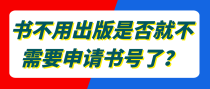 书不用出版是否就不需要申请书号了？