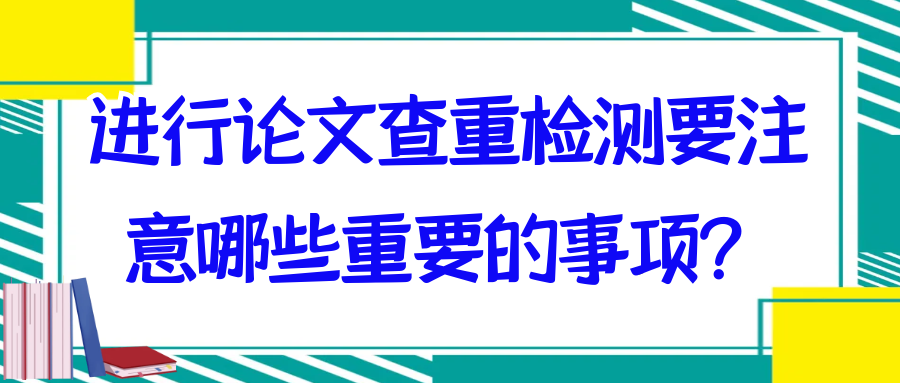 进行论文查重检测要注意哪些重要的事项？91学术