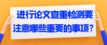进行论文查重检测要注意哪些重要的事项？