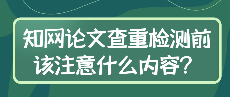 知网论文查重检测前该注意什么内容？91学术