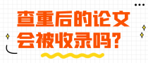 查重后的论文会被收录吗？