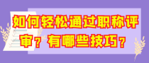 如何轻松通过职称评审？有哪些技巧？