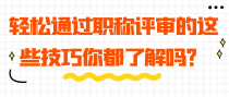 轻松通过职称评审的这些技巧你都了解吗？