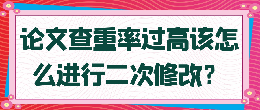 论文查重率过高该怎么进行二次修改？91学术