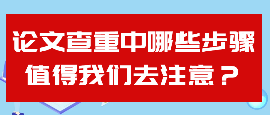 论文查重中哪些步骤值得我们去注意？91学术