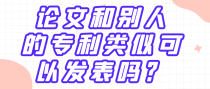 论文和别人的专利类似可以发表吗？