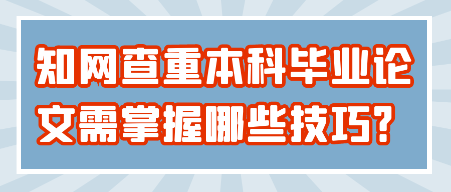 知网查重本科毕业论文需掌握哪些技巧？91学术