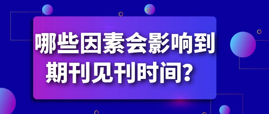 哪些因素会影响到期刊见刊时间？91学术