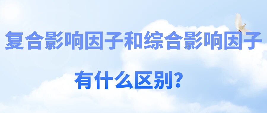 复合影响因子和综合影响因子有什么区别？91学术