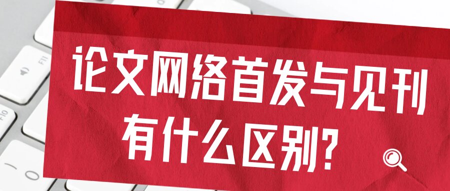 论文网络首发与见刊有什么区别？91学术