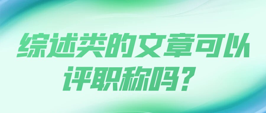 综述类的文章可以评职称吗？91学术