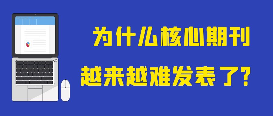 为什么核心期刊越来越难发表了？91学术