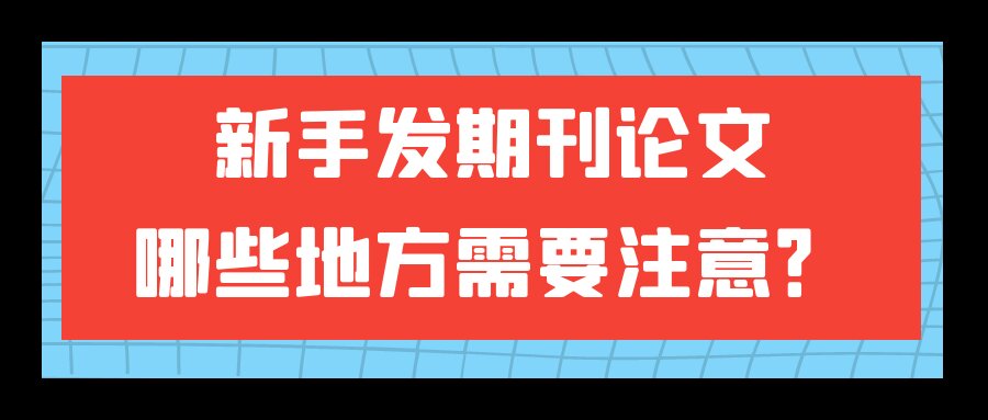 新手发期刊论文，哪些地方需要注意？91学术