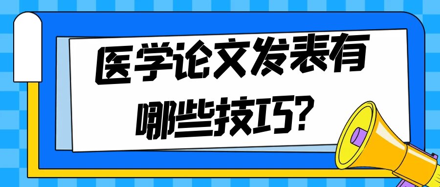 医学论文发表有哪些技巧？91学术