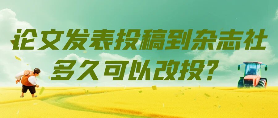 论文发表投稿到杂志社多久可以改投？91学术