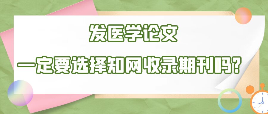 发医学论文，一定要选择知网收录期刊吗？91学术