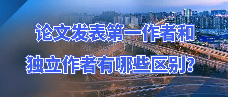 论文发表第一作者和独立作者有哪些区别？91学术