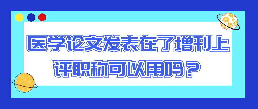 医学论文发表在了增刊上，评职称可以用吗？91学术